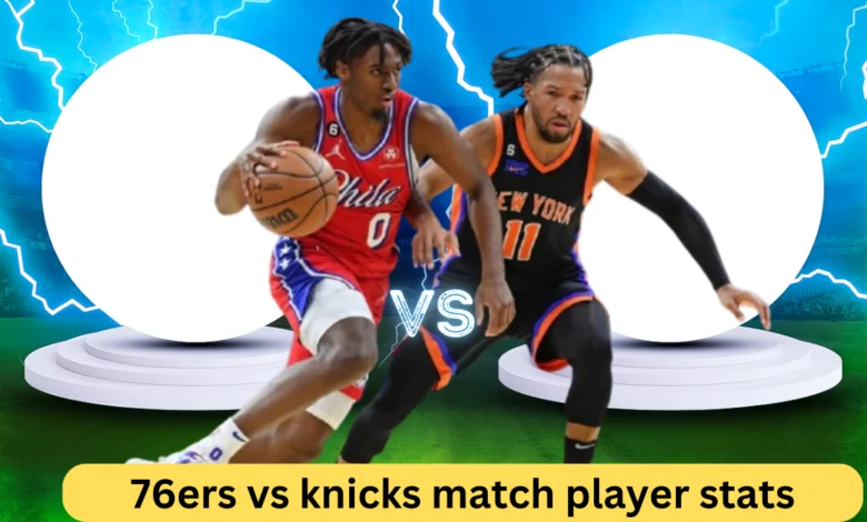 76ers vs Knicks Match Player Stats